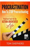 How to Stop Procrastinating: Practical Tools for an Action-Oriented Life