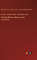 Modern Art Education. Its Practical and Aesthetic Character Educationally Considered