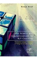 Die Arbeit mit Glaubenssätzen im NLP-Coaching. Veränderungsprozesse erfolgreich meistern
