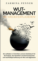 Wut Management - Nie wieder explodieren!: Ein Leitfaden in 3 Schritten und ein Arbeitsbuch fu¨r die Analyse, das Verstehen und die konsequente und nachhaltige Auflösung von Wut und Aggressio