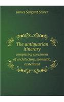 The antiquarian itinerary comprising specimens of architecture, monastic, castellated