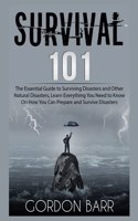 Survival 101: The Essential Guide to Surviving Disasters and Other Natural Disasters, Learn Everything You Need to Know On How You Can Prepare and Survive Disaste