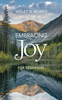 Embracing Joy for beginners: A Thorough Exploration of Everyday Habits to Cultivate Lasting Happiness and Fulfillment