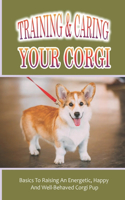 Training & Caring Your Corgi: Basics To Raising An Energetic, Happy And Well-Behaved Corgi Pup: Instructions To Corgi-Proof Your Home