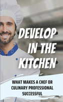 Develop In The Kitchen: What Makes A Chef Or Culinary Professional Successful: Chef Career