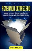 Pensando Demasiado: Potencia tu mente al convertir tu preocupación, ansiedad y ¡Emociones negativas en energía positiva!