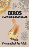 Birds Flowers & Mandalas: Coloring Book For Adults with Stress Relieving Beautiful Birds, Mandalas and Flower Designs for Relaxation