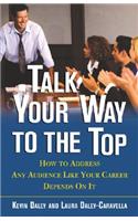 Talk Your Way to the Top: How to Address Any Audience Like Your Career Depends On It