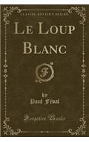 Le Loup Blanc (Classic Reprint)