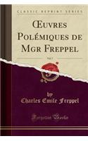 Oeuvres Polémiques de Mgr Freppel, Vol. 7 (Classic Reprint)