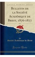 Bulletin de la Société Académique de Brest, 1876-1877, Vol. 4 (Classic Reprint)