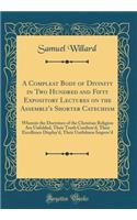 A Compleat Body of Divinity in Two Hundred and Fifty Expository Lectures on the Assembly's Shorter Catechism: Wherein the Doctrines of the Christian Religion Are Unfolded, Their Truth Confirm'd, Their Excellence Display'd, Their Usefulness Improv'd