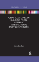 What Is at Stake in Building "Non-Western" International Relations Theory?
