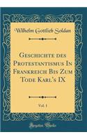 Geschichte Des Protestantismus in Frankreich Bis Zum Tode Karl's IX, Vol. 1 (Classic Reprint)