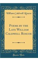 Poems by the Late William Caldwell Roscoe (Classic Reprint)