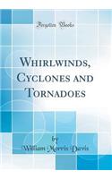 Whirlwinds, Cyclones and Tornadoes (Classic Reprint)