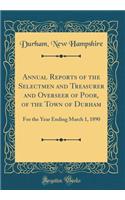 Annual Reports of the Selectmen and Treasurer and Overseer of Poor, of the Town of Durham: For the Year Ending March 1, 1890 (Classic Reprint): For the Year Ending March 1, 1890 (Classic Reprint)