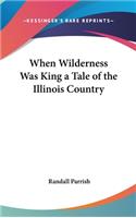 When Wilderness Was King a Tale of the Illinois Country