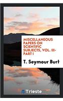 Miscellaneous papers on scientific subjects, Vol. III-Part I