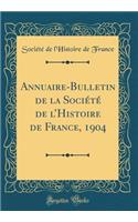 Annuaire-Bulletin de la Société de lHistoire de France, 1904 (Classic Reprint)