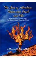 God of Abraham, Isaac and Jacob and Me: A Physician's Journey Into the Supernatural Realms of God