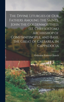 Divine Liturgies of our Fathers Amoung the Saints, John the Goldenmouthed, (St. Chrysostom, ) Archbishop of Constantinople, and Basil the Great of Caesarea, in Cappadocia