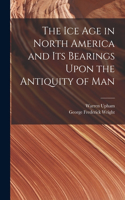 Ice Age in North America and Its Bearings Upon the Antiquity of Man