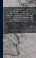 Travels in the Gold and Diamond Districts of Brazil; Describing the Methods of Working the Mines, the Natural Productions, Agriculture, and Commerce, and the Customs and Manners of the Inhabitants