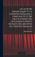 Les auteurs dramatiques et la Comédie-Française a Paris aux 17e et 18e siecles d'apres des documents inédits extraits des archives du Théâtre-Français