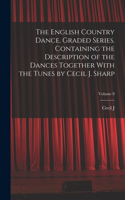 English Country Dance, Graded Series. Containing the Description of the Dances Together With the Tunes by Cecil J. Sharp; Volume 8