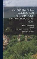 Den Norske Kirkes Geistlighed I Reformations-aarhundredet (1536-1600).: Biografiske, Kulturhistoriske Og Kirkehistoriske Oplysninger Af Biskop Dr. A. Chr. Bang...