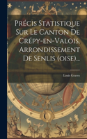 Précis Statistique Sur Le Canton De Crépy-en-valois, Arrondissement De Senlis (oise)...