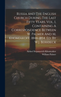 Russia And The English Church During The Last Fifty Years. Vol. 1, Containing A Correspondence Between W. Palmer And M. Khomiakoff, 1844-1854. Ed. By W.j. Berkbeck