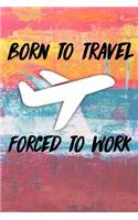 Born To Travel Forced To Work