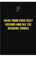 Made from pixie dust, dreams, and all the magical things: 6x9 Unlined 120 pages writing notebooks for Women and girls