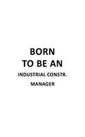 Born To Be An Industrial Constr. Manager