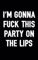 I'm Gonna Fuck This Party on the Lips: Funny Sarcasm Journal to Write in for Men & Women, 100 Blank Ruled Lined Pages, 6x9 Unique Adult Humor Diary, Composition Book with a Sarcastic Quot