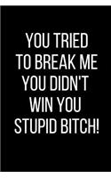 You Tried To Break Me You Didn't Win You Stupid Bitch!