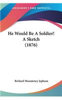 He Would Be A Soldier! A Sketch (1876)