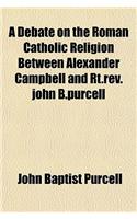 A Debate on the Roman Catholic Religion Between Alexander Campbell and Rt.REV.John B.Purcell