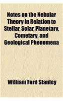 Notes on the Nebular Theory in Relation to Stellar, Solar, Planetary, Cometary, and Geological Phenomena