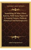 Something Of Men I Have Known, With Some Papers Of A General Nature, Political, Historical And Retrospective