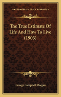The True Estimate Of Life And How To Live (1903): (English)