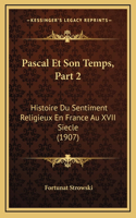 Pascal Et Son Temps, Part 2: Histoire Du Sentiment Religieux En France Au XVII Siecle (1907)