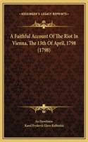 A Faithful Account Of The Riot In Vienna, The 13th Of April, 1798 (1798)