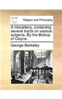 A Miscellany, Containing Several Tracts on Various Subjects. by the Bishop of Cloyne.: (English)