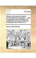 Essays Upon Several Subjects, Concerning British Antiquities; ... with an Appendix Upon Hereditary and Indefeasible Right. by Lord Kames. Composed Anno M.DCC.XLV.: (English)