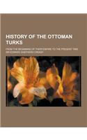 History of the Ottoman Turks; From the Beginning of Their Empire to the Present Time: (English)