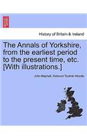 Annals of Yorkshire, from the earliest period to the present time, etc. [With illustrations.]