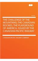 The Challenge of the Mountains; The Canadian Rockies, the Playground of America. Issued by the Canadian Pacific Railway